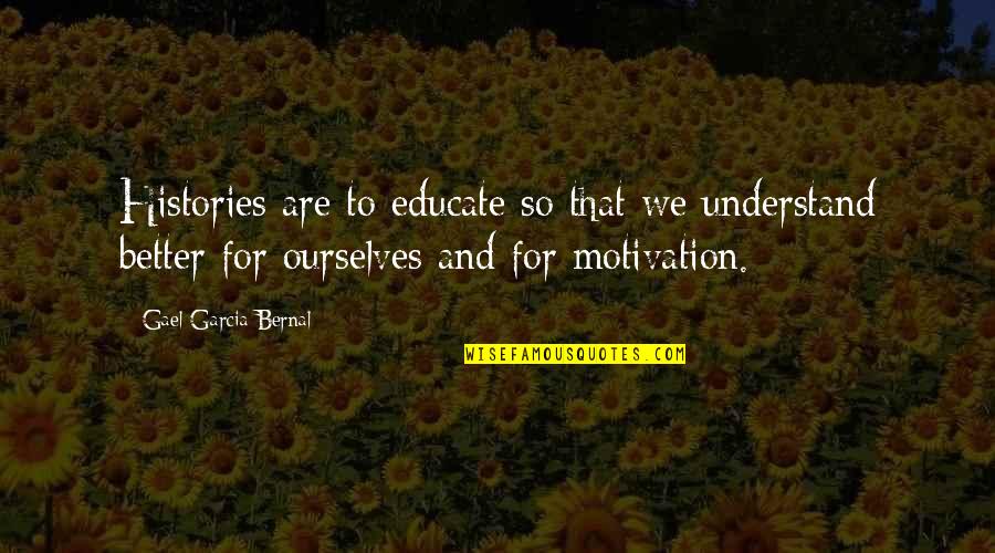 Total Life Changes Quotes By Gael Garcia Bernal: Histories are to educate so that we understand