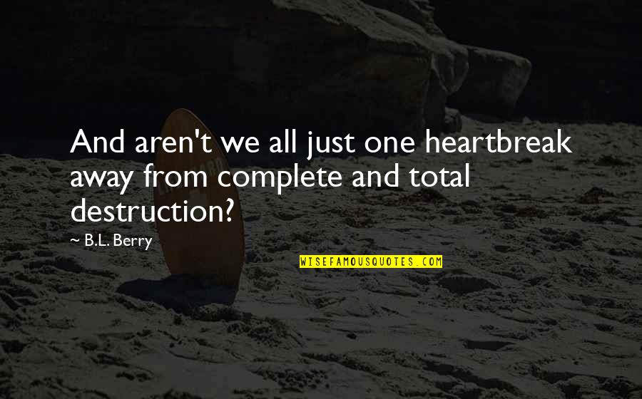 Total Love Quotes By B.L. Berry: And aren't we all just one heartbreak away