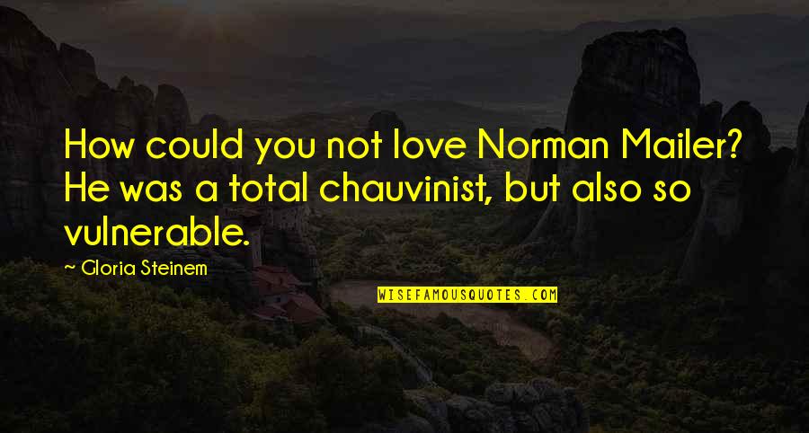 Total Love Quotes By Gloria Steinem: How could you not love Norman Mailer? He