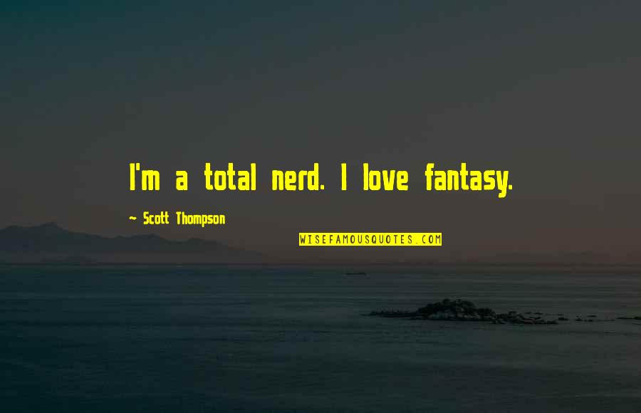 Total Love Quotes By Scott Thompson: I'm a total nerd. I love fantasy.