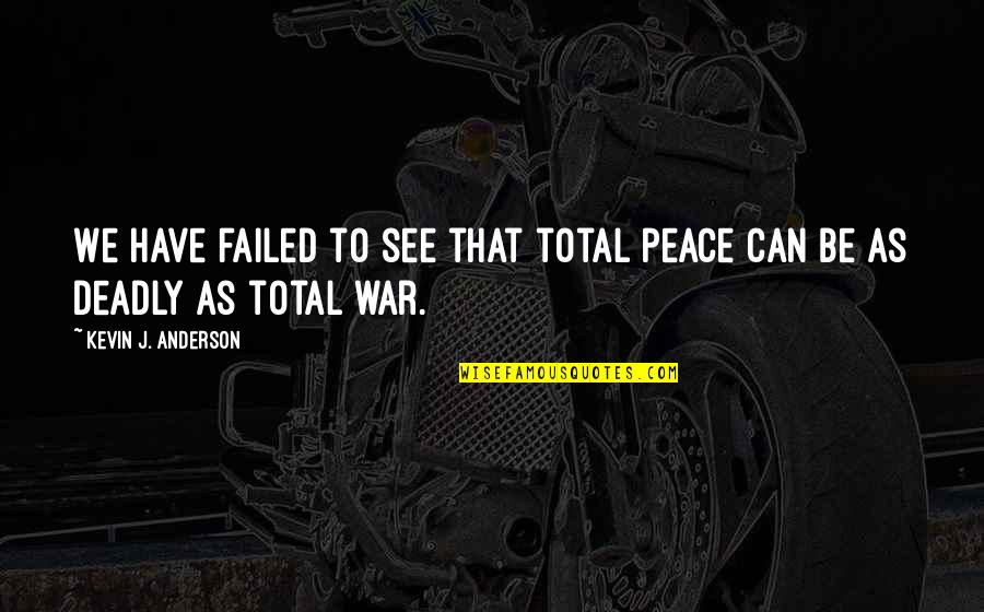Total War Quotes By Kevin J. Anderson: We have failed to see that total peace Total War Quotes By Kevin J. Anderson: We have failed to see that total peace