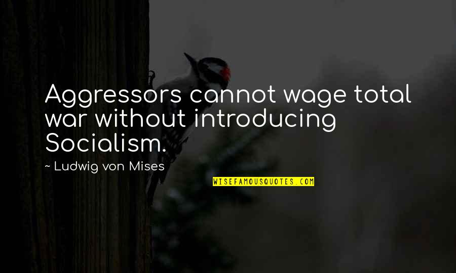 Total War Quotes By Ludwig Von Mises: Aggressors cannot wage total war without introducing Socialism. Total War Quotes By Ludwig Von Mises: Aggressors cannot wage total war without introducing Socialism.