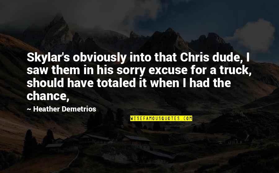 Totaled Quotes By Heather Demetrios: Skylar's obviously into that Chris dude, I saw Totaled Quotes By Heather Demetrios: Skylar's obviously into that Chris dude, I saw