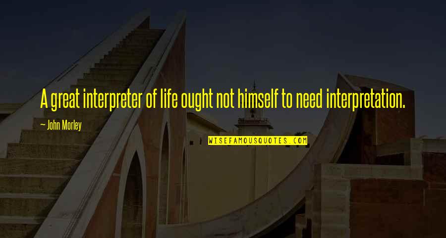 Totalement Daccord Quotes By John Morley: A great interpreter of life ought not himself
