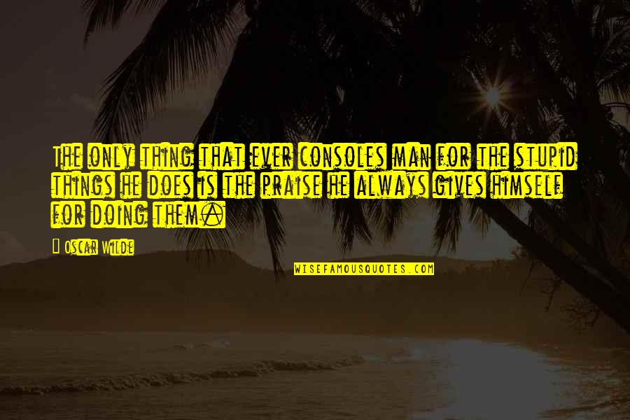 Totalen Krieg Quotes By Oscar Wilde: The only thing that ever consoles man for Totalen Krieg Quotes By Oscar Wilde: The only thing that ever consoles man for
