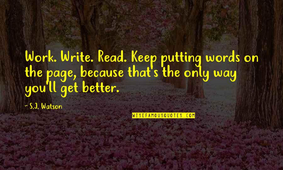 Totalen Krieg Quotes By S.J. Watson: Work. Write. Read. Keep putting words on the Totalen Krieg Quotes By S.J. Watson: Work. Write. Read. Keep putting words on the