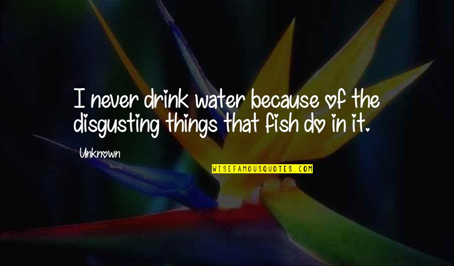 Totalest Quotes By Unknown: I never drink water because of the disgusting