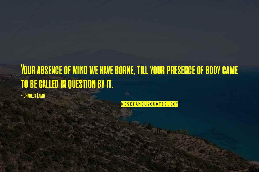 Totalidade Significado Quotes By Charles Lamb: Your absence of mind we have borne, till Totalidade Significado Quotes By Charles Lamb: Your absence of mind we have borne, till
