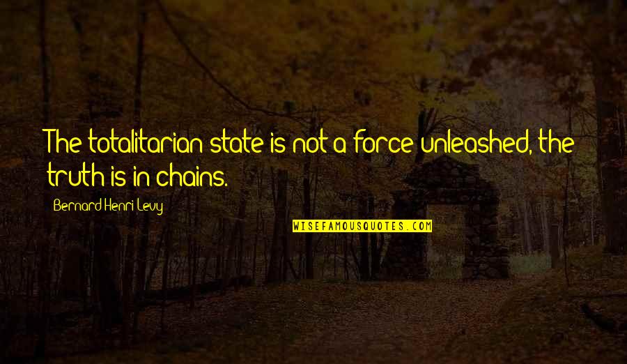 Totalitarian Quotes By Bernard-Henri Levy: The totalitarian state is not a force unleashed, Totalitarian Quotes By Bernard-Henri Levy: The totalitarian state is not a force unleashed,