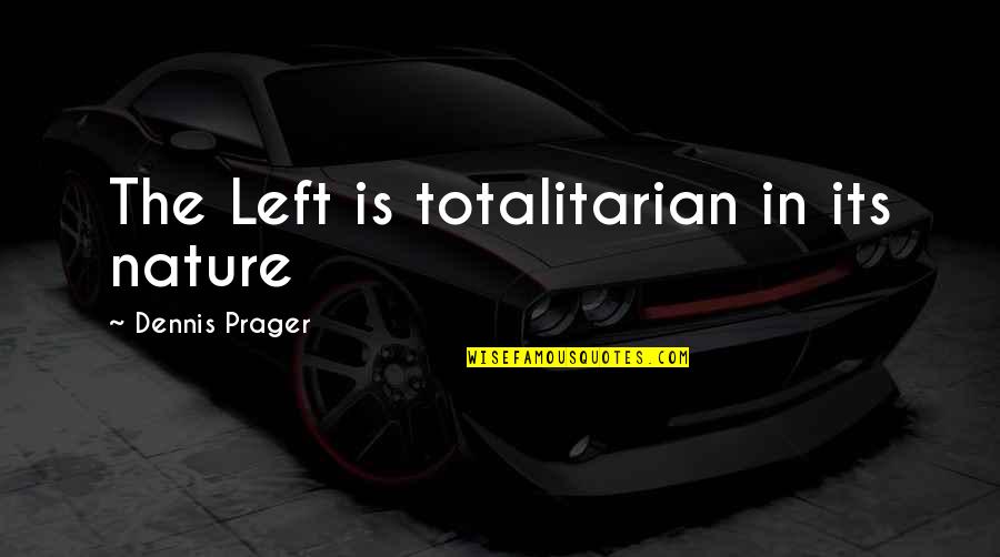 Totalitarian Quotes By Dennis Prager: The Left is totalitarian in its nature