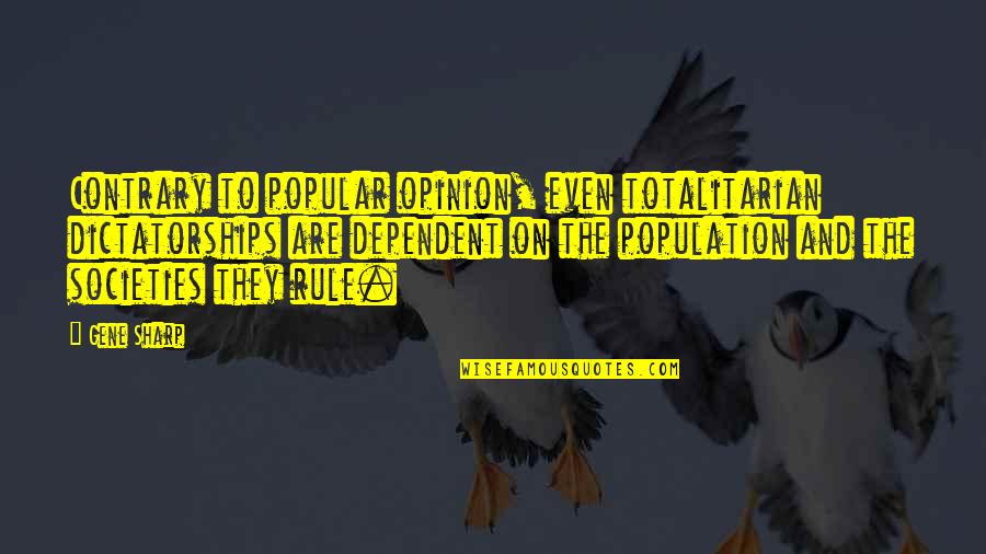 Totalitarian Quotes By Gene Sharp: Contrary to popular opinion, even totalitarian dictatorships are