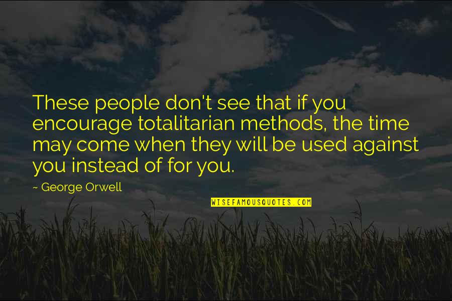 Totalitarian Quotes By George Orwell: These people don't see that if you encourage