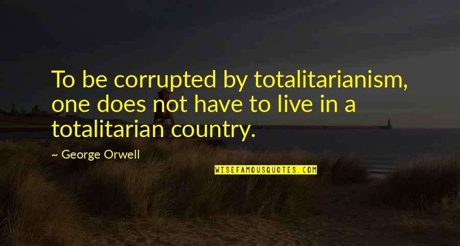 Totalitarian Quotes By George Orwell: To be corrupted by totalitarianism, one does not