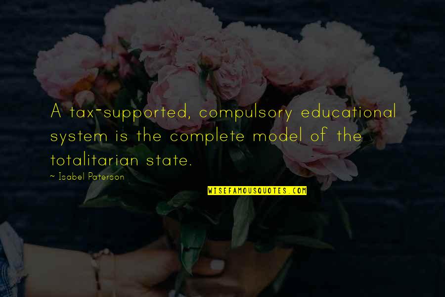 Totalitarian Quotes By Isabel Paterson: A tax-supported, compulsory educational system is the complete