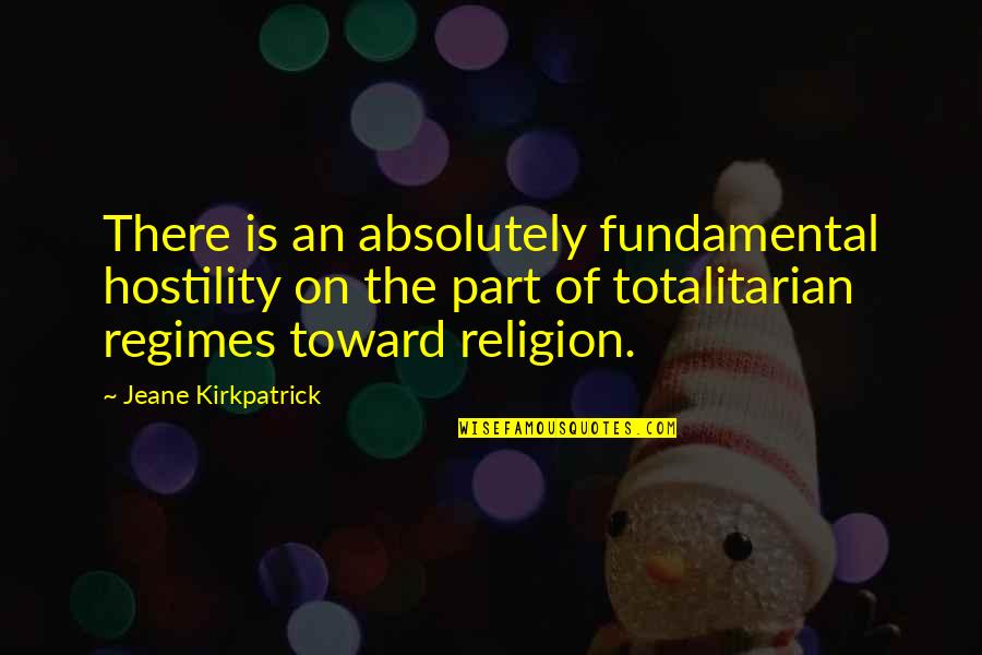 Totalitarian Quotes By Jeane Kirkpatrick: There is an absolutely fundamental hostility on the