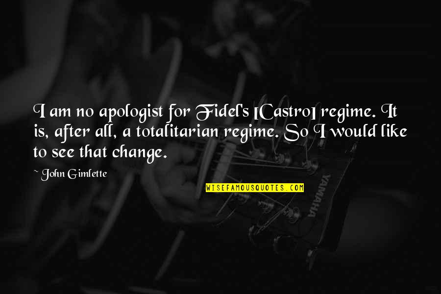 Totalitarian Quotes By John Gimlette: I am no apologist for Fidel's [Castro] regime.