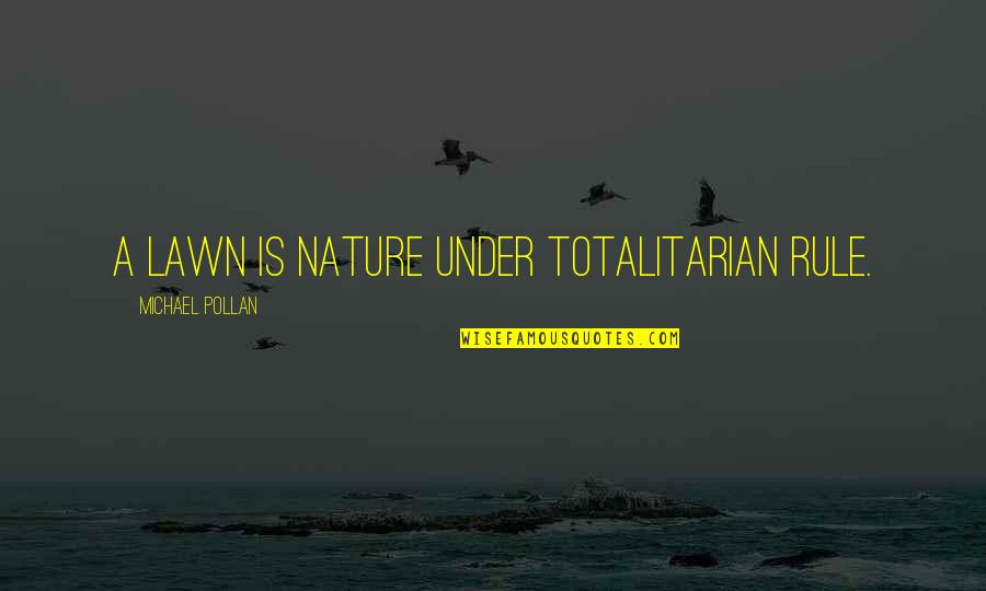 Totalitarian Quotes By Michael Pollan: A lawn is nature under totalitarian rule.