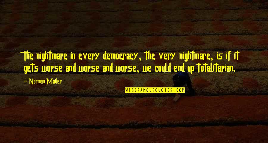 Totalitarian Quotes By Norman Mailer: The nightmare in every democracy, the very nightmare, Totalitarian Quotes By Norman Mailer: The nightmare in every democracy, the very nightmare,