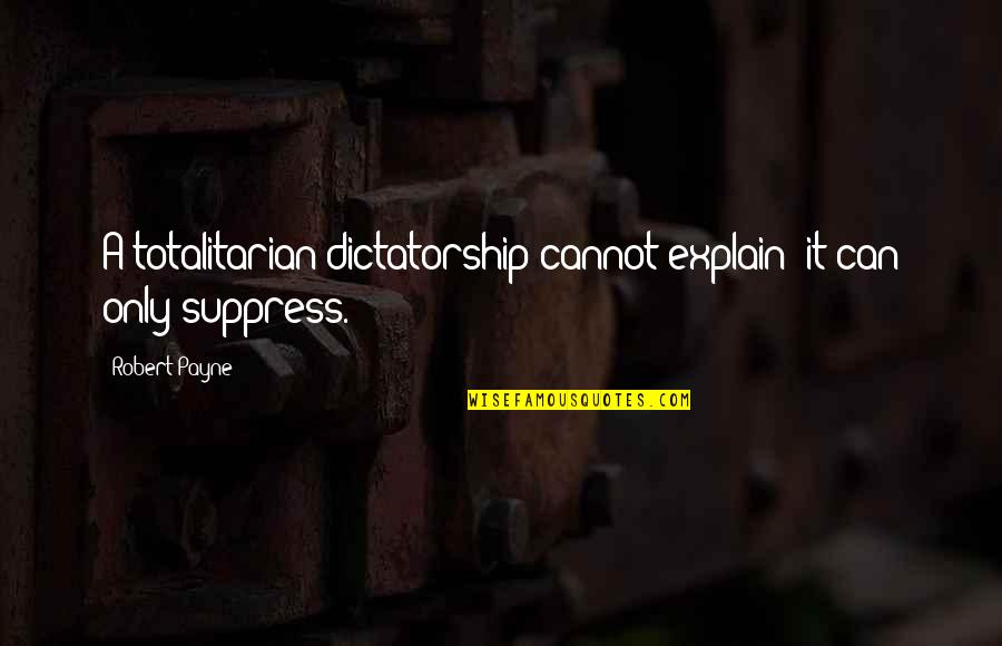 Totalitarian Quotes By Robert Payne: A totalitarian dictatorship cannot explain; it can only