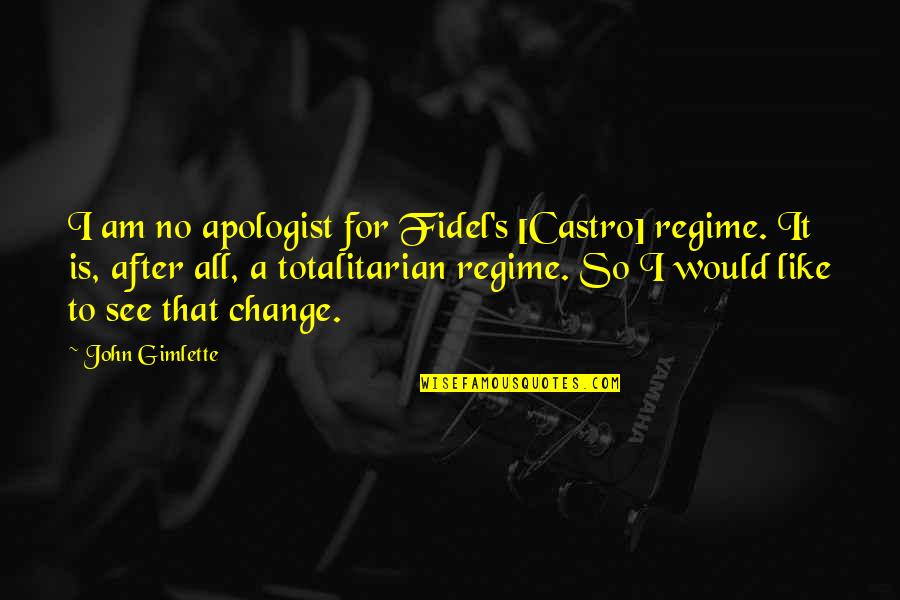 Totalitarian Regime Quotes By John Gimlette: I am no apologist for Fidel's [Castro] regime.