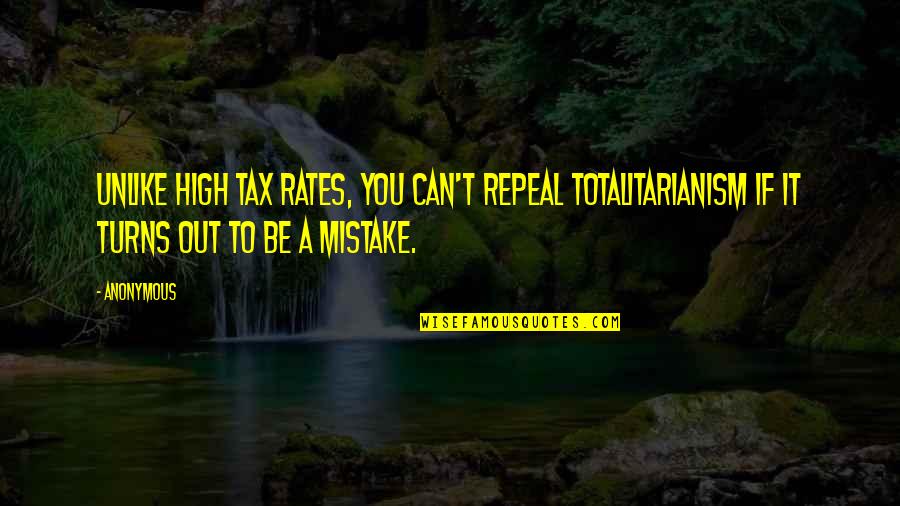 Totalitarianism Quotes By Anonymous: Unlike high tax rates, you can't repeal totalitarianism