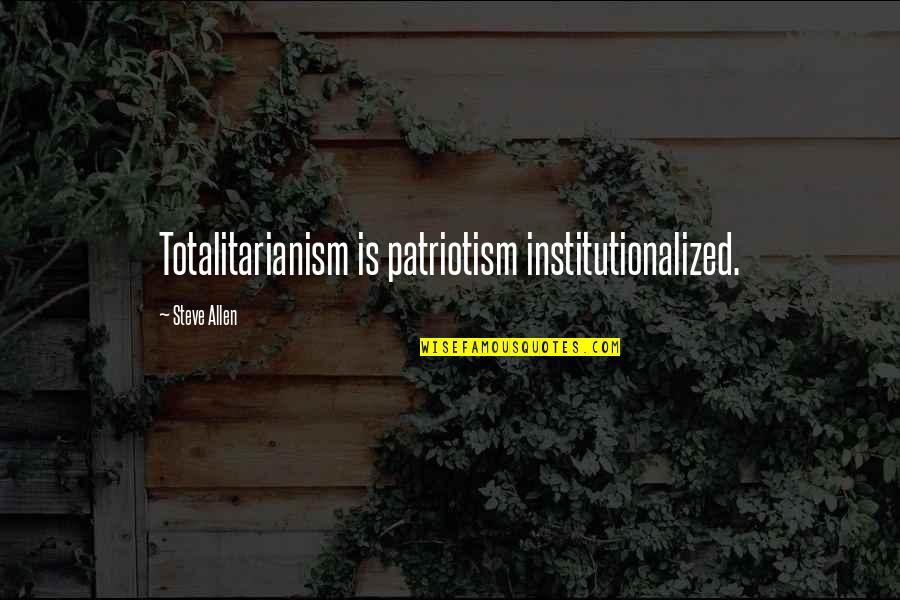 Totalitarianism Quotes By Steve Allen: Totalitarianism is patriotism institutionalized.