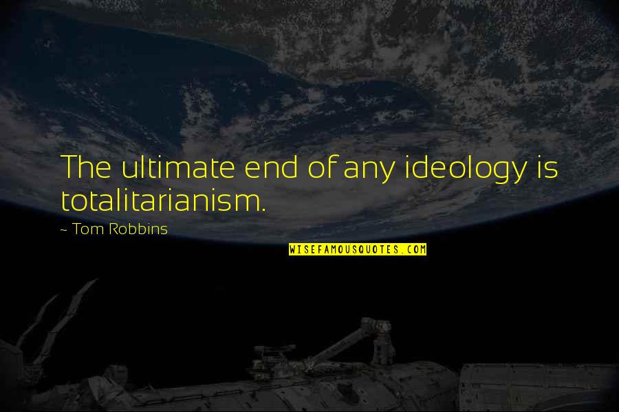 Totalitarianism Quotes By Tom Robbins: The ultimate end of any ideology is totalitarianism.
