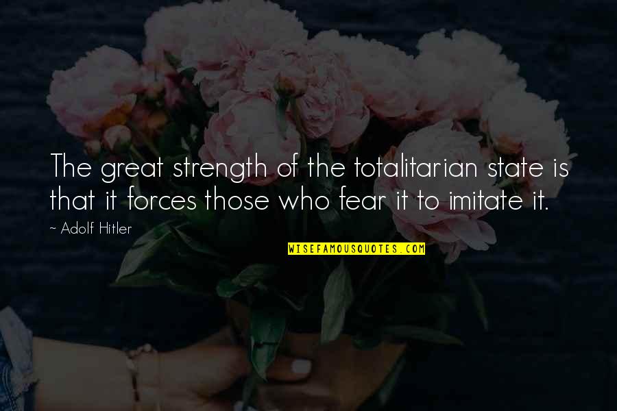 Totalitarian's Quotes By Adolf Hitler: The great strength of the totalitarian state is