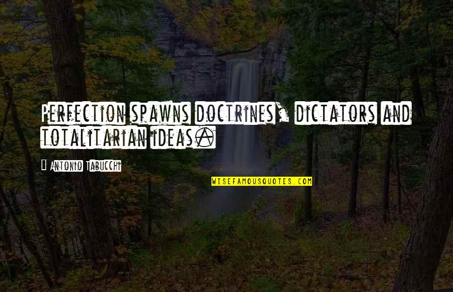 Totalitarian's Quotes By Antonio Tabucchi: Perfection spawns doctrines, dictators and totalitarian ideas.