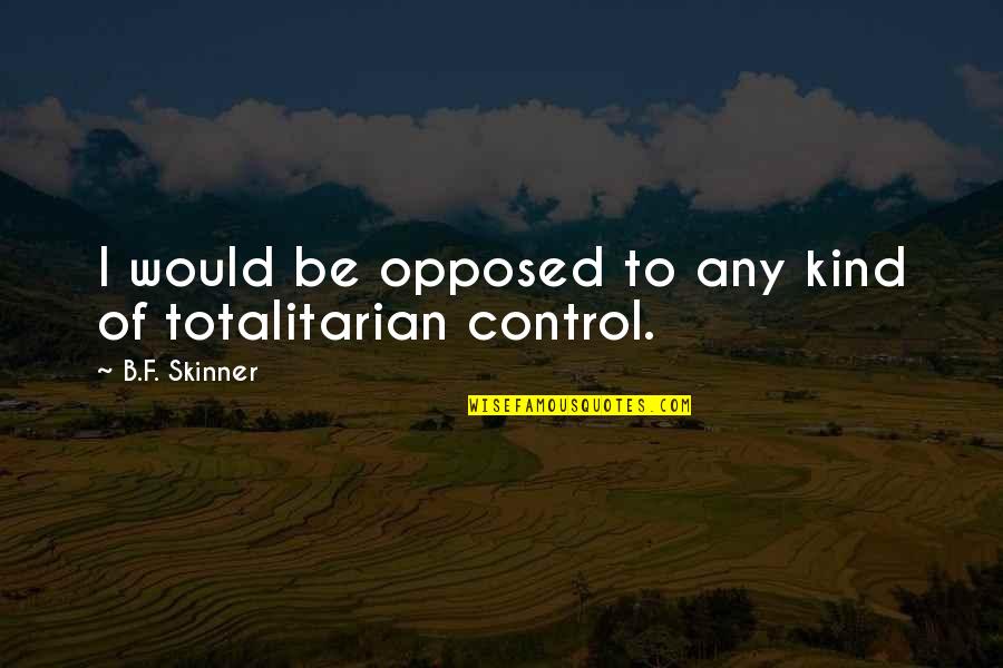 Totalitarian's Quotes By B.F. Skinner: I would be opposed to any kind of