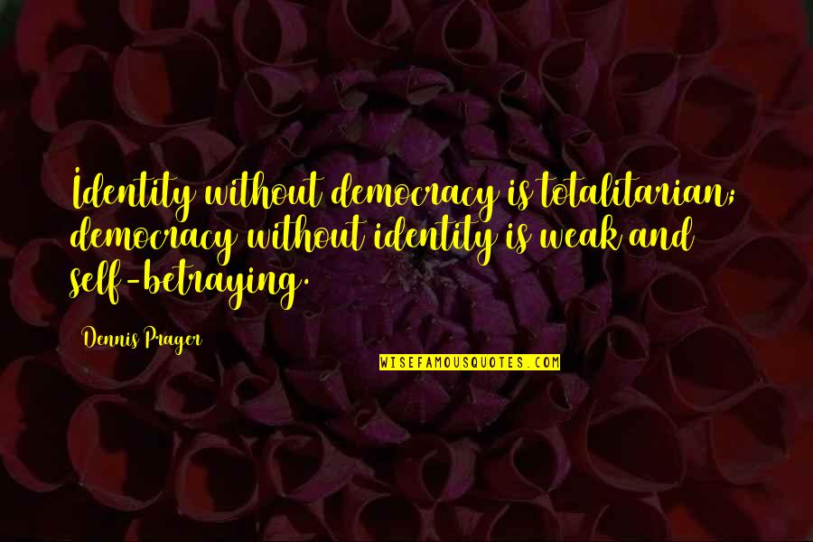 Totalitarian's Quotes By Dennis Prager: Identity without democracy is totalitarian; democracy without identity