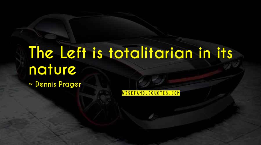 Totalitarian's Quotes By Dennis Prager: The Left is totalitarian in its nature