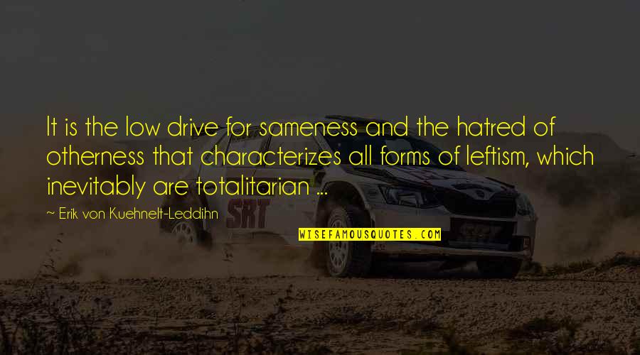 Totalitarian's Quotes By Erik Von Kuehnelt-Leddihn: It is the low drive for sameness and