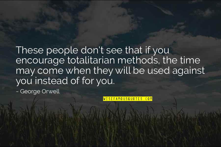 Totalitarian's Quotes By George Orwell: These people don't see that if you encourage