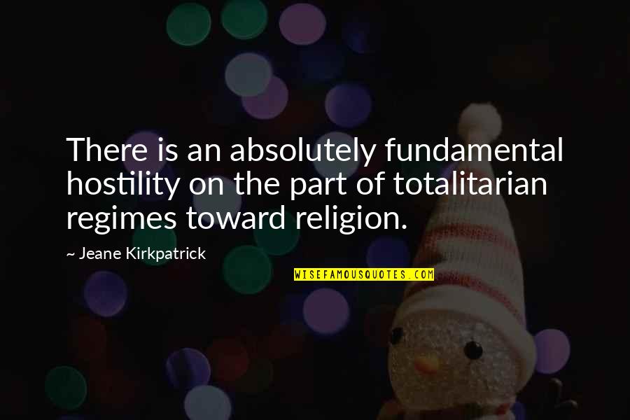 Totalitarian's Quotes By Jeane Kirkpatrick: There is an absolutely fundamental hostility on the