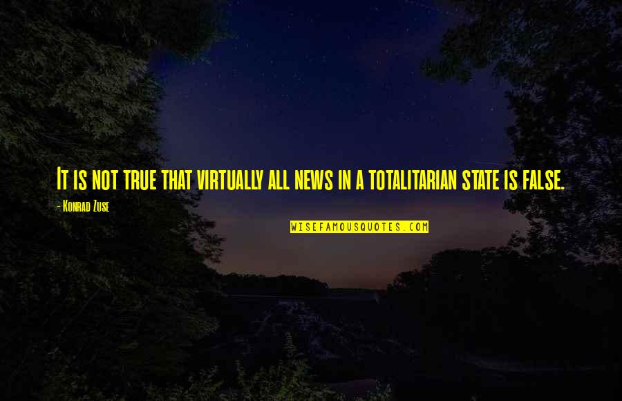 Totalitarian's Quotes By Konrad Zuse: It is not true that virtually all news