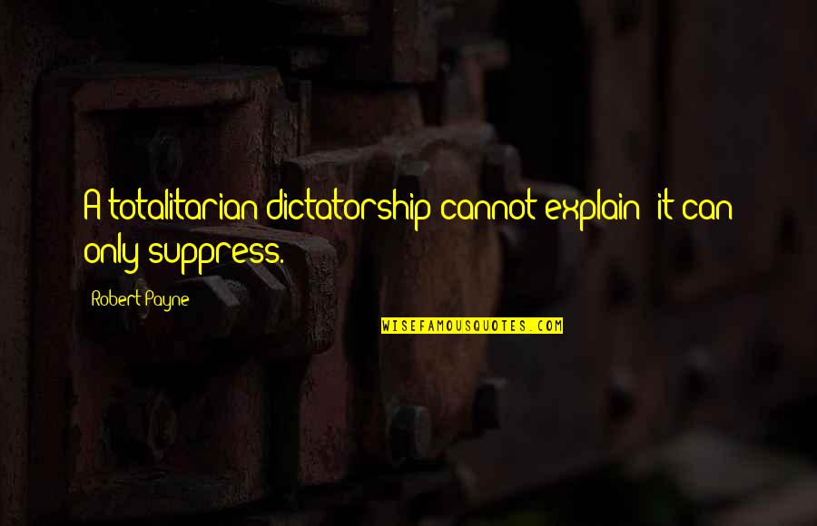 Totalitarian's Quotes By Robert Payne: A totalitarian dictatorship cannot explain; it can only