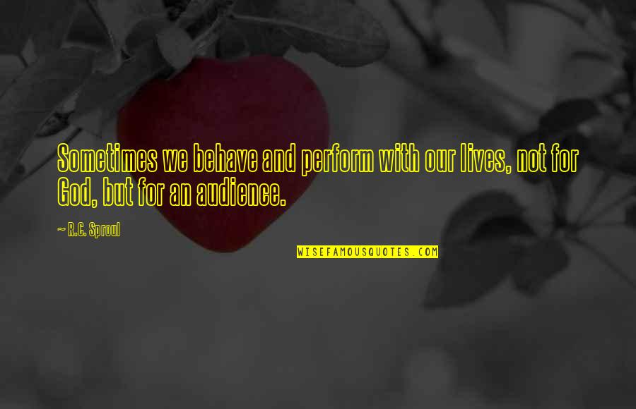 Totalitarios Quotes By R.C. Sproul: Sometimes we behave and perform with our lives,
