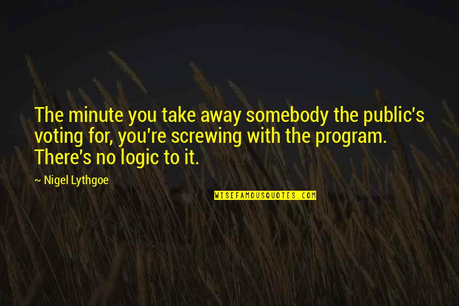 Totalitarismes Quotes By Nigel Lythgoe: The minute you take away somebody the public's Totalitarismes Quotes By Nigel Lythgoe: The minute you take away somebody the public's