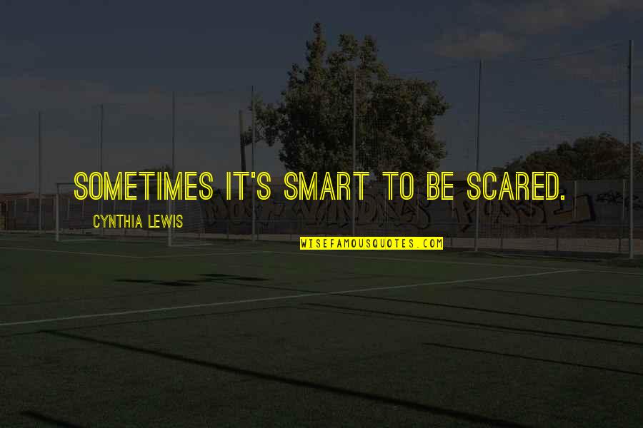 Totalitatea Genelor Quotes By Cynthia Lewis: Sometimes it's smart to be scared. Totalitatea Genelor Quotes By Cynthia Lewis: Sometimes it's smart to be scared.
