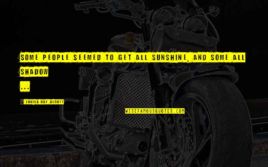 Totalitatea Genelor Quotes By Louisa May Alcott: Some people seemed to get all sunshine, and Totalitatea Genelor Quotes By Louisa May Alcott: Some people seemed to get all sunshine, and