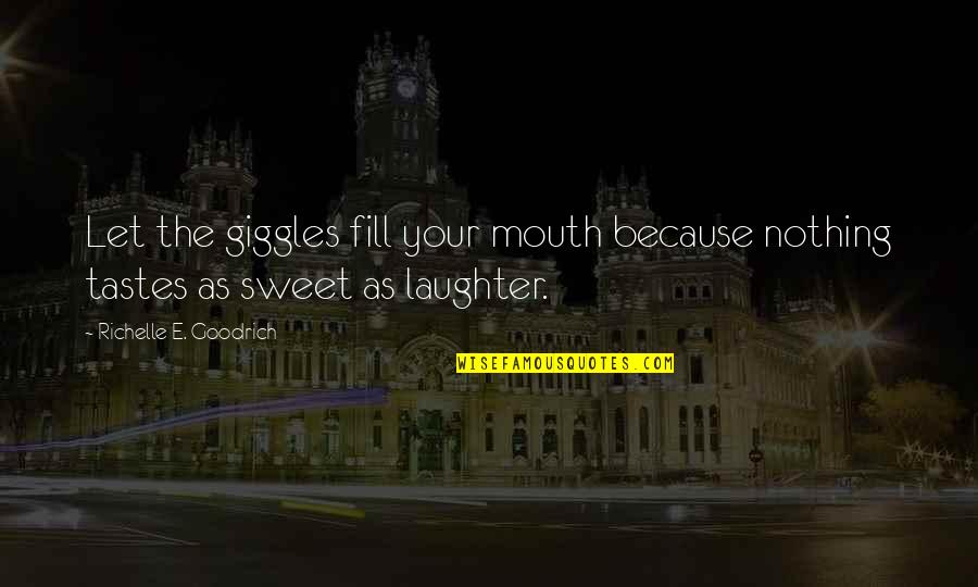 Totalizer Quotes By Richelle E. Goodrich: Let the giggles fill your mouth because nothing