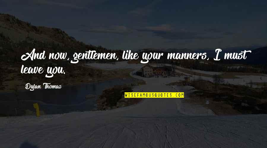 Totalizing Quotes By Dylan Thomas: And now, gentlemen, like your manners, I must