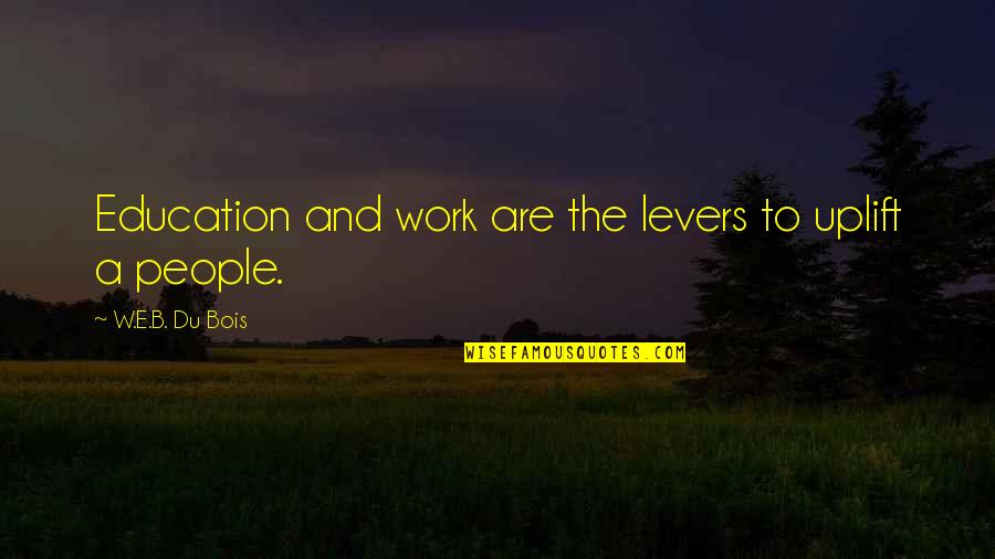 Totalled Quotes By W.E.B. Du Bois: Education and work are the levers to uplift