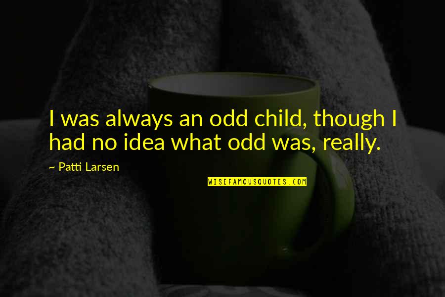 Totally Accurate Quotes By Patti Larsen: I was always an odd child, though I