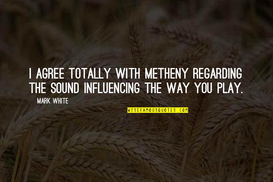 Totally Agree Quotes By Mark White: I agree totally with Metheny regarding the sound