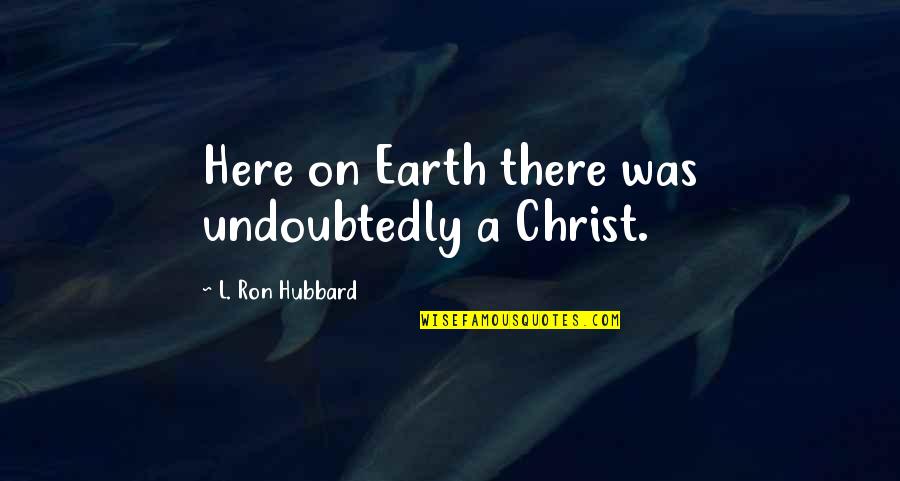 Totally Awesome Love Quotes By L. Ron Hubbard: Here on Earth there was undoubtedly a Christ.