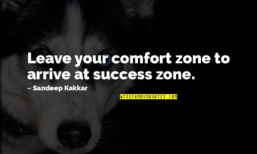 Totally Awesome Love Quotes By Sandeep Kakkar: Leave your comfort zone to arrive at success