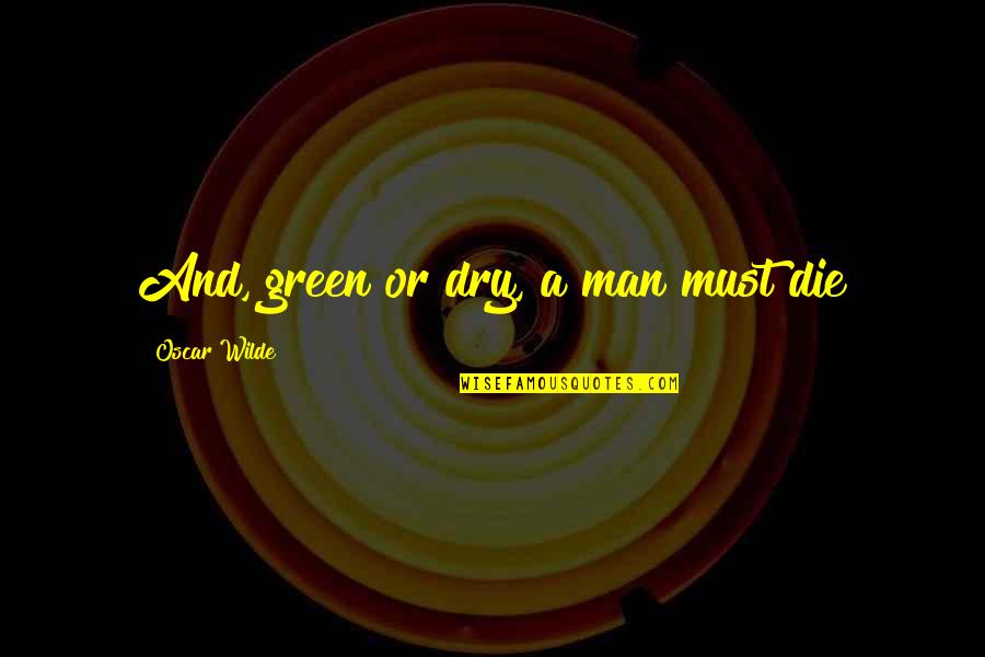 Totally Blank Quotes By Oscar Wilde: And, green or dry, a man must die Totally Blank Quotes By Oscar Wilde: And, green or dry, a man must die