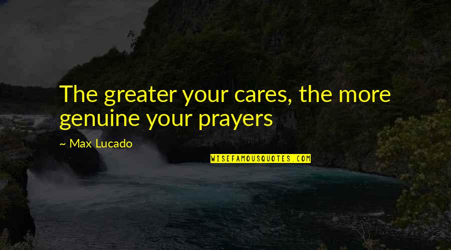 Totally Captivated Quotes By Max Lucado: The greater your cares, the more genuine your